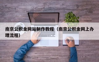 新泰南京公积金网站制作教程（南京公积金网上办理流程）