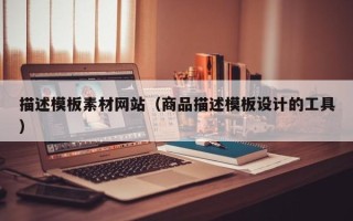 新泰描述模板素材网站（商品描述模板设计的工具）