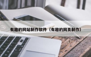 新泰有趣的网站制作软件（有趣的网页制作）