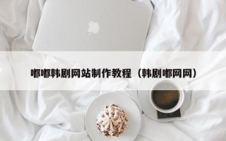 新泰嘟嘟韩剧网站制作教程（韩剧嘟网网）