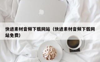 新泰快进素材音频下载网站（快进素材音频下载网站免费）