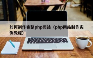 新泰如何制作完整php网站（php网站制作实例教程）