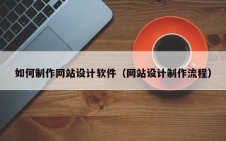 新泰如何制作网站设计软件（网站设计制作流程）