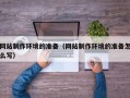 新泰网站制作环境的准备（网站制作环境的准备怎么写）
