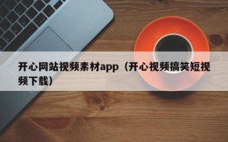 新泰开心网站视频素材app（开心视频搞笑短视频下载）