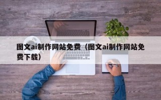 新泰图文ai制作网站免费（图文ai制作网站免费下载）