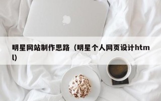 新泰明星网站制作思路（明星个人网页设计html）