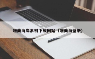 新泰唯美海岸素材下载网站（唯美海壁纸）