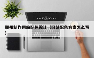 新泰郑州制作网站配色设计（网站配色方案怎么写）